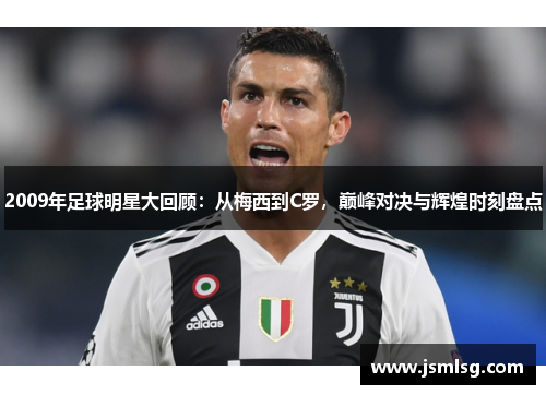 2009年足球明星大回顾：从梅西到C罗，巅峰对决与辉煌时刻盘点