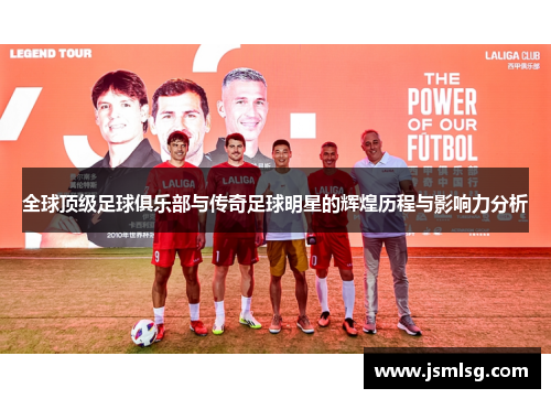 全球顶级足球俱乐部与传奇足球明星的辉煌历程与影响力分析