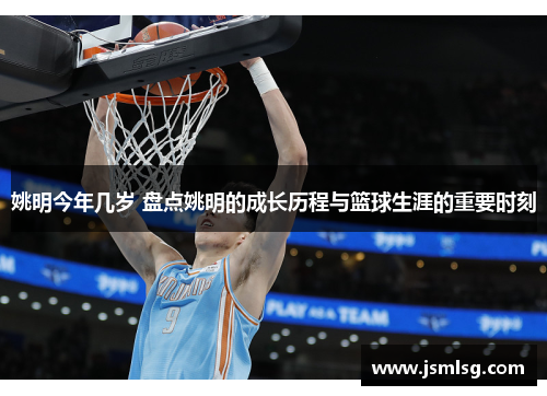 姚明今年几岁 盘点姚明的成长历程与篮球生涯的重要时刻