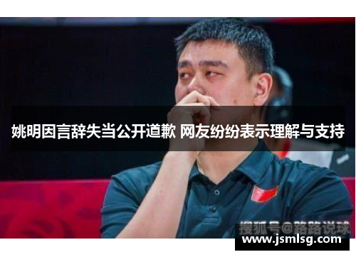姚明因言辞失当公开道歉 网友纷纷表示理解与支持