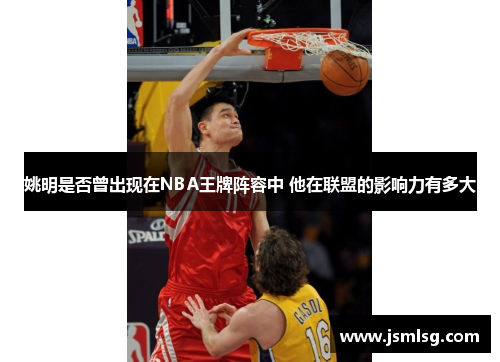 姚明是否曾出现在NBA王牌阵容中 他在联盟的影响力有多大