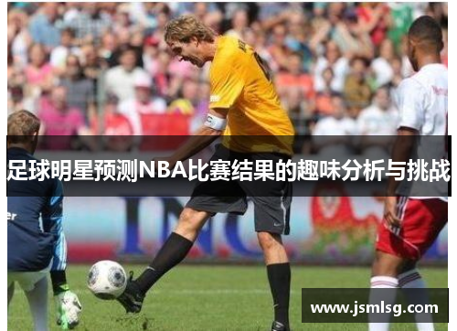 足球明星预测NBA比赛结果的趣味分析与挑战