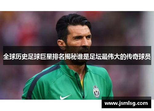 全球历史足球巨星排名揭秘谁是足坛最伟大的传奇球员