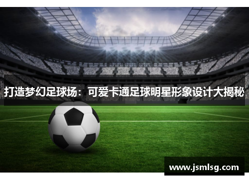 打造梦幻足球场：可爱卡通足球明星形象设计大揭秘