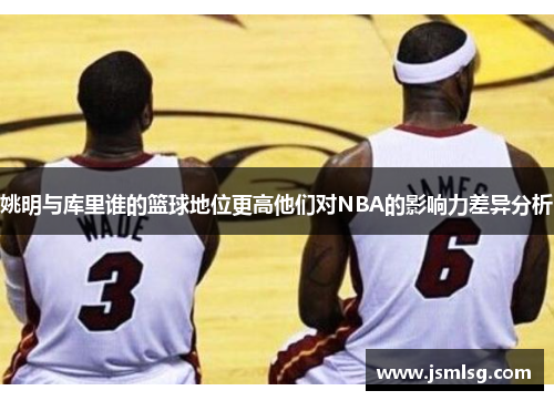姚明与库里谁的篮球地位更高他们对NBA的影响力差异分析
