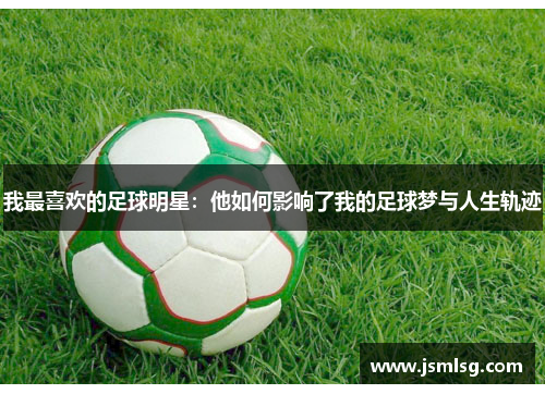我最喜欢的足球明星：他如何影响了我的足球梦与人生轨迹