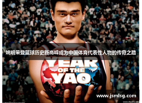姚明荣登篮球历史新高峰成为中国体育代表性人物的传奇之路