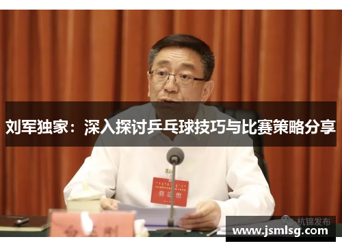 刘军独家：深入探讨乒乓球技巧与比赛策略分享