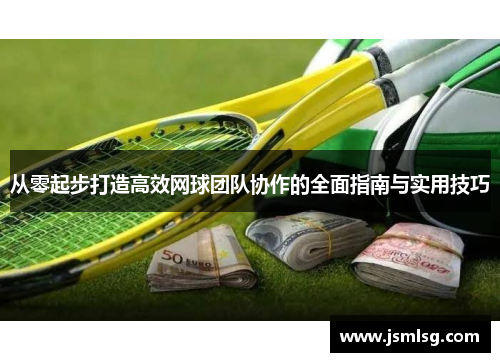 从零起步打造高效网球团队协作的全面指南与实用技巧