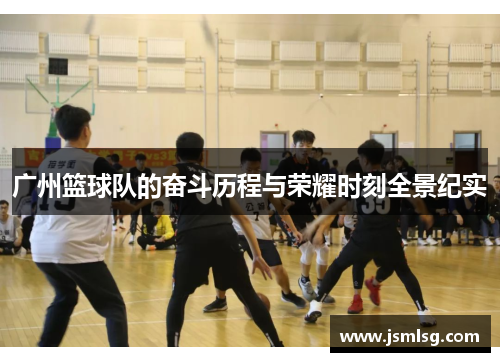 广州篮球队的奋斗历程与荣耀时刻全景纪实