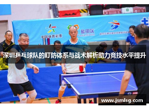 深圳乒乓球队的盯防体系与战术解析助力竞技水平提升