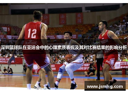 深圳篮球队在亚运会中的心理素质表现及其对比赛结果的影响分析