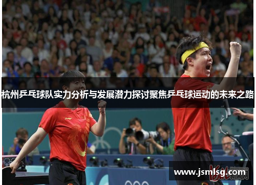 杭州乒乓球队实力分析与发展潜力探讨聚焦乒乓球运动的未来之路