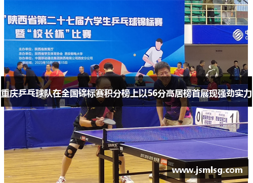 重庆乒乓球队在全国锦标赛积分榜上以56分高居榜首展现强劲实力
