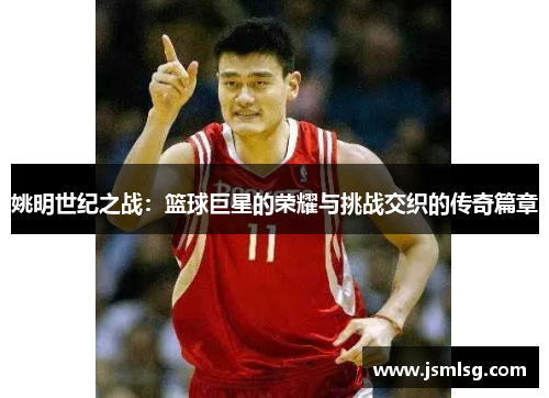 姚明世纪之战：篮球巨星的荣耀与挑战交织的传奇篇章