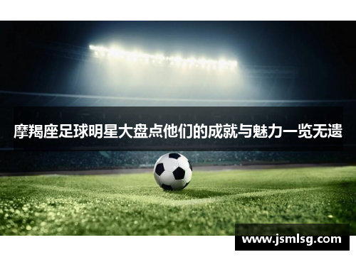 摩羯座足球明星大盘点他们的成就与魅力一览无遗