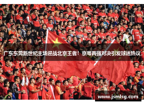 广东东莞新世纪主场迎战北京王者！京粤两强对决引发球迷热议