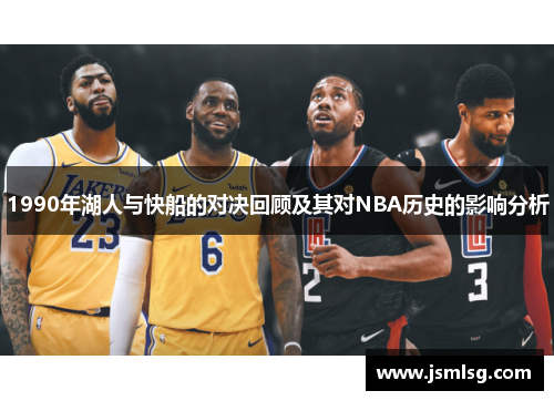 1990年湖人与快船的对决回顾及其对NBA历史的影响分析