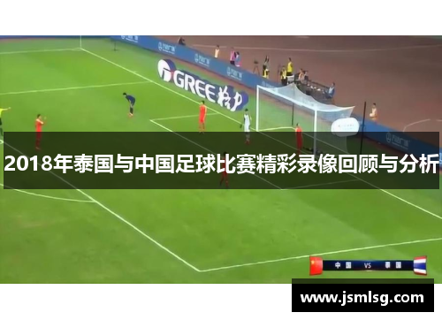 2018年泰国与中国足球比赛精彩录像回顾与分析