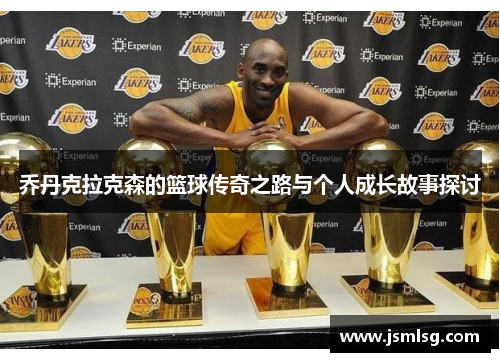 乔丹克拉克森的篮球传奇之路与个人成长故事探讨