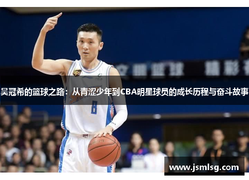 吴冠希的篮球之路：从青涩少年到CBA明星球员的成长历程与奋斗故事