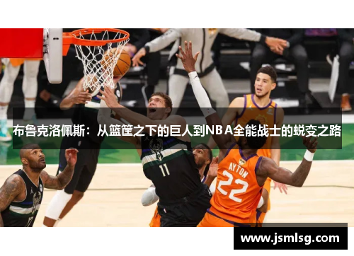 布鲁克洛佩斯：从篮筐之下的巨人到NBA全能战士的蜕变之路