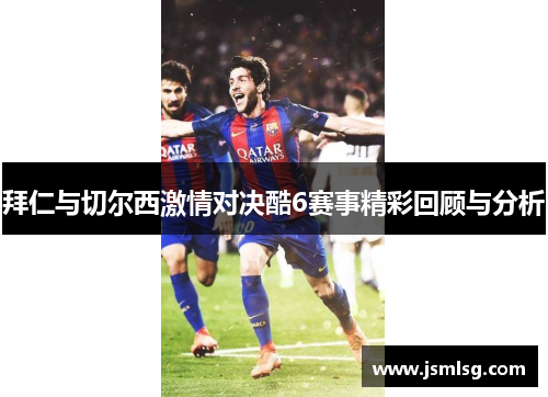 拜仁与切尔西激情对决酷6赛事精彩回顾与分析