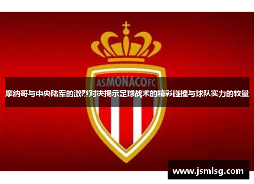 摩纳哥与中央陆军的激烈对决揭示足球战术的精彩碰撞与球队实力的较量