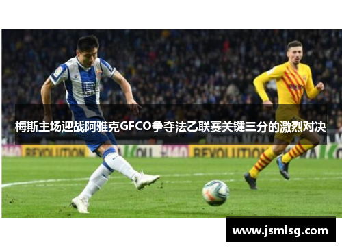 梅斯主场迎战阿雅克GFCO争夺法乙联赛关键三分的激烈对决