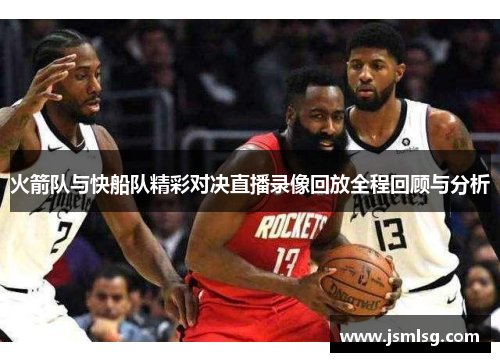 火箭队与快船队精彩对决直播录像回放全程回顾与分析