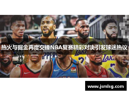 热火与掘金再度交锋NBA复赛精彩对决引发球迷热议