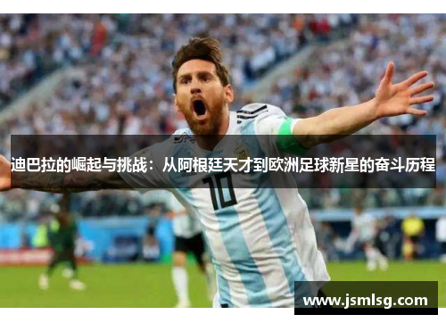 迪巴拉的崛起与挑战：从阿根廷天才到欧洲足球新星的奋斗历程